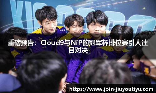 重磅预告：Cloud9与NiP的冠军杯排位赛引人注目对决