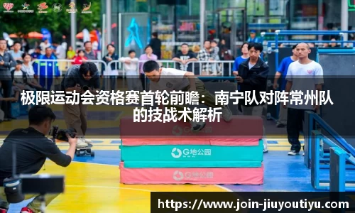 极限运动会资格赛首轮前瞻：南宁队对阵常州队的技战术解析