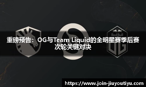 重磅预告：OG与Team Liquid的全明星赛季后赛次轮关键对决