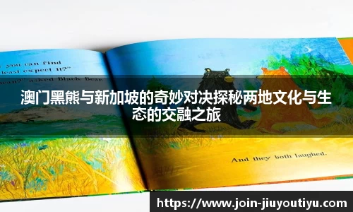 澳门黑熊与新加坡的奇妙对决探秘两地文化与生态的交融之旅