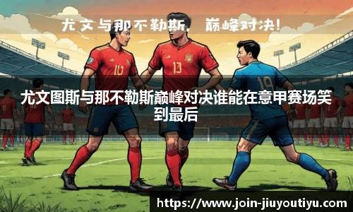 尤文图斯与那不勒斯巅峰对决谁能在意甲赛场笑到最后
